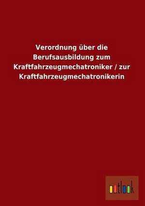 Verordnung über die Berufsausbildung zum Kraftfahrzeugmechatroniker / zur Kraftfahrzeugmechatronikerin de Ohne Autor