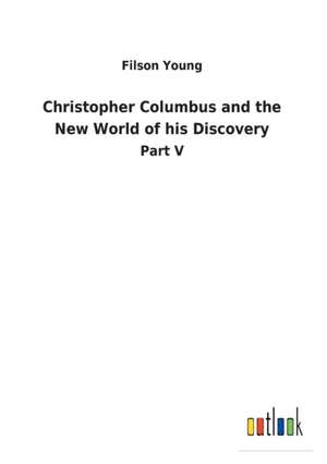 Christopher Columbus and the New World of his Discovery de Filson Young