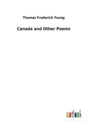 Canada and Other Poems de Thomas Frederick Young