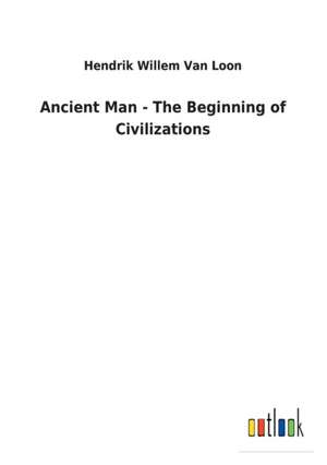 Ancient Man - The Beginning of Civilizations de Hendrik Willem Van Loon