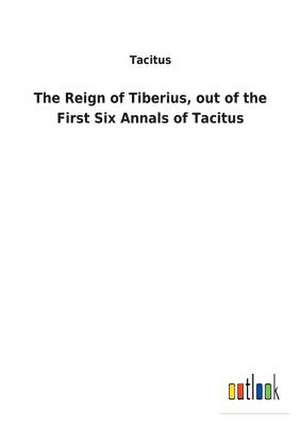 The Reign of Tiberius, out of the First Six Annals of Tacitus de Tacitus