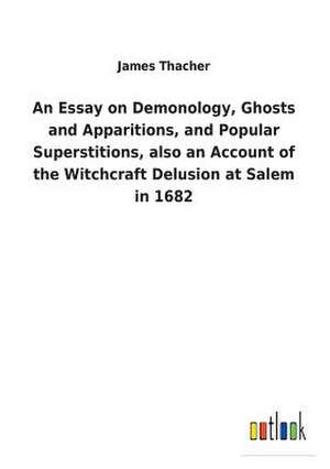 An Essay on Demonology, Ghosts and Apparitions, and Popular Superstitions, also an Account of the Witchcraft Delusion at Salem in 1682 de James Thacher