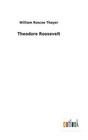 Theodore Roosevelt de William Roscoe Thayer