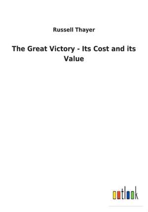 The Great Victory - Its Cost and its Value de Russell Thayer