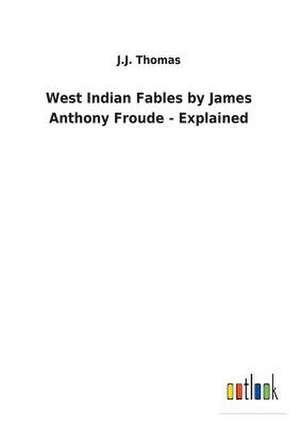 West Indian Fables by James Anthony Froude - Explained de J. J. Thomas