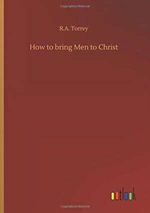 How to bring Men to Christ de Ra Torrey