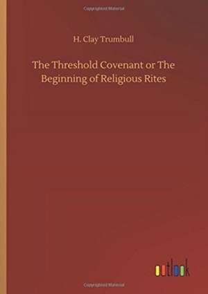 The Threshold Covenant or The Beginning of Religious Rites de H. Clay Trumbull