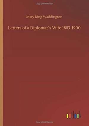 Letters of a Diplomat´s Wife 1883-1900 de Mary King Waddington