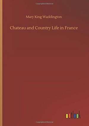 Chateau and Country Life in France de Mary King Waddington