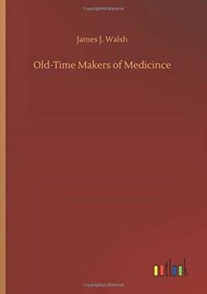 Old-Time Makers of Medicince de James J. Walsh