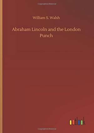 Abraham Lincoln and the London Punch de William S. Walsh