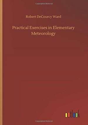 Practical Exercises in Elementary Meteorology de Robert Decourcy Ward