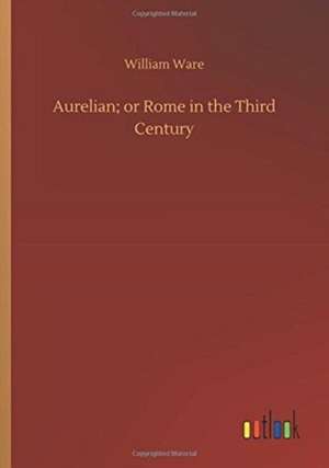 Aurelian; or Rome in the Third Century de William Ware