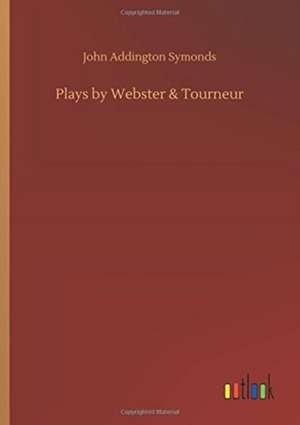 Plays by Webster & Tourneur de John Addington Symonds