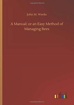 A Manual: or an Easy Method of Managing Bees de John M. Weeks