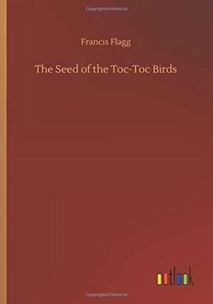 The Seed of the Toc-Toc Birds de Francis Flagg