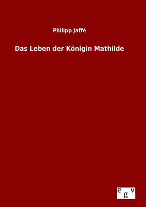 Das Leben der Königin Mathilde de Philipp Jaffé
