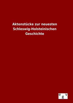 Aktenstucke Zur Neuesten Schleswig-Holsteinischen Geschichte