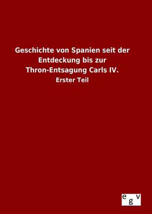 Geschichte Von Spanien Seit Der Entdeckung Bis Zur Thron-Entsagung Carls IV.