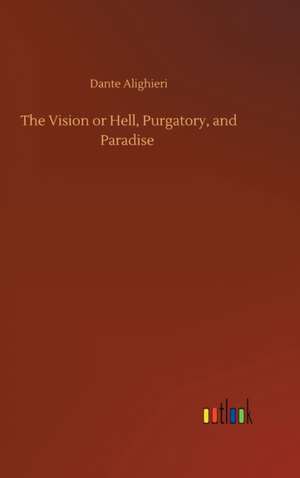 The Vision or Hell, Purgatory, and Paradise de Dante Alighieri