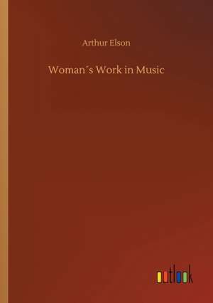 Woman´s Work in Music de Arthur Elson