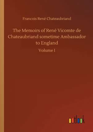 The Memoirs of René Vicomte de Chateaubriand sometime Ambassador to England de Francois René Chateaubriand