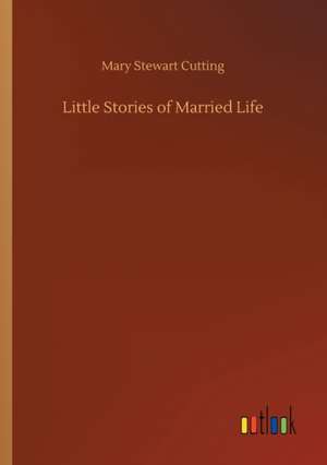 Little Stories of Married Life de Mary Stewart Cutting