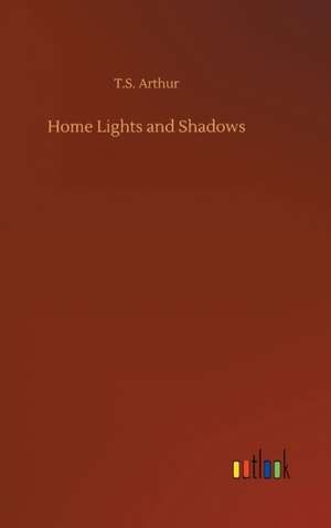 Home Lights and Shadows de T. S. Arthur