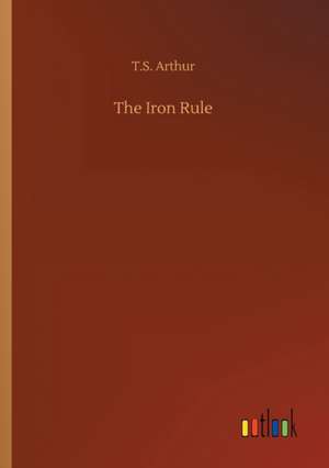 The Iron Rule de T. S. Arthur