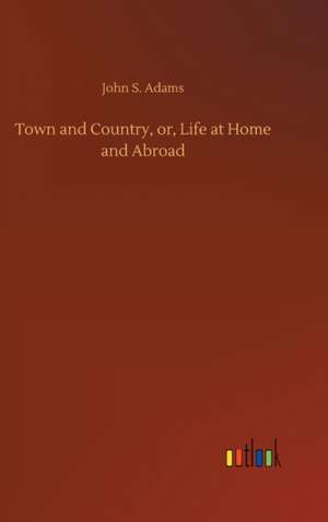 Town and Country, or, Life at Home and Abroad de John S. Adams