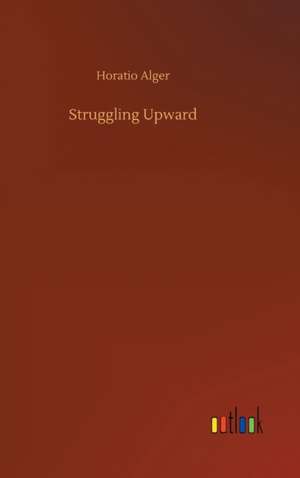 Struggling Upward de Horatio Alger