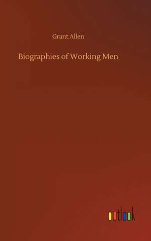 Biographies of Working Men de Grant Allen