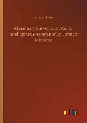 Missionary Survey as an Aid to Intelligent Co-Operation in Foreign Missions de Roland Allen