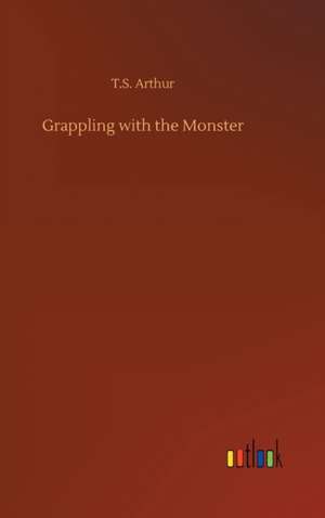 Grappling with the Monster de T. S. Arthur