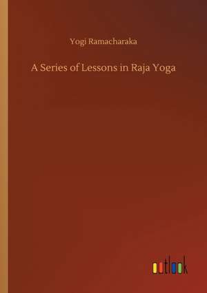 A Series of Lessons in Raja Yoga de Yogi Ramacharaka