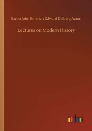 Lectures on Modern History de Baron John Emerich Edward Dalberg Acton