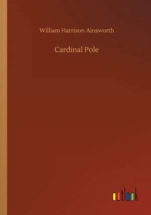 Cardinal Pole de William Harrison Ainsworth