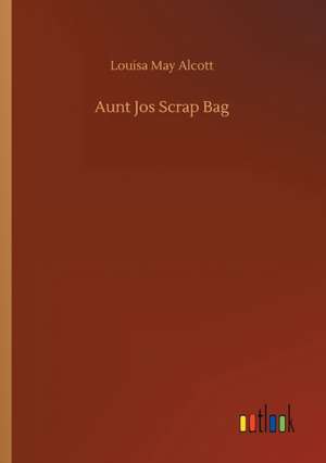 Aunt Jos Scrap Bag de Louisa May Alcott