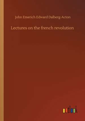 Lectures on the french revolution de John Emerich Edward Dalberg-Acton