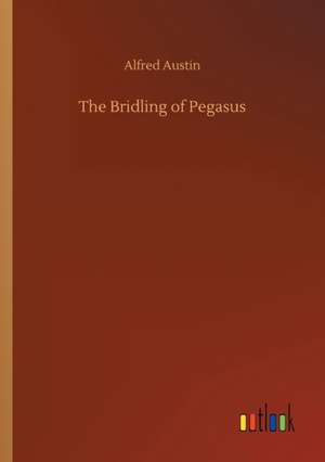 The Bridling of Pegasus de Alfred Austin