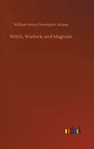 Witch, Warlock, and Magician de William Henry Davenport Adams