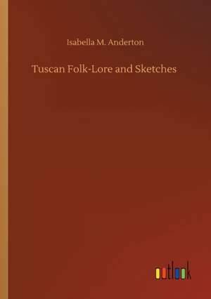 Tuscan Folk-Lore and Sketches de Isabella M. Anderton