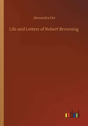 Life and Letters of Robert Browning de Alexandra Orr