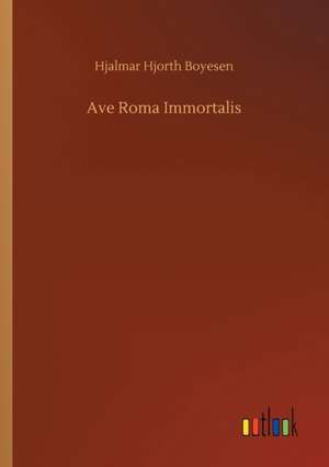 Ave Roma Immortalis de Hjalmar Hjorth Boyesen