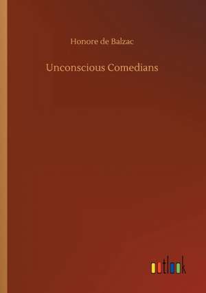 Unconscious Comedians de Honore De Balzac