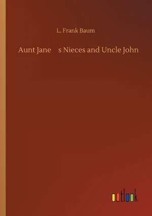 Aunt Janes Nieces and Uncle John de L. Frank Baum