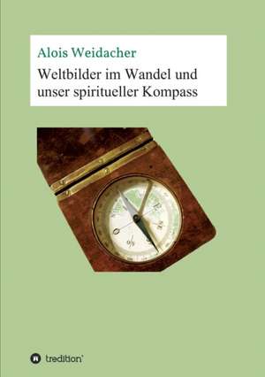 Weltbilder Im Wandel Und Unser Spiritueller Kompass: Siebenjahriger Krieg Und Folgezeit Bis 1778 de Alois Weidacher