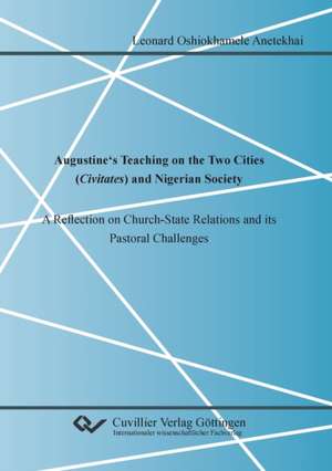 Augustine's Teaching on the Two Cities (Civitates) and Nigerian Society. A Reflection on Church-State Relations and its Pastoral Challenges de Leonard Oshiokhamele Anetekhai