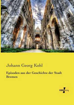 Episoden aus der Geschichte der Stadt Bremen de Johann Georg Kohl