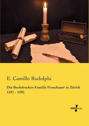 Die Buchdrucker-Familie Froschauer in Zürich 1521 - 1595 de E. Camillo Rudolphi